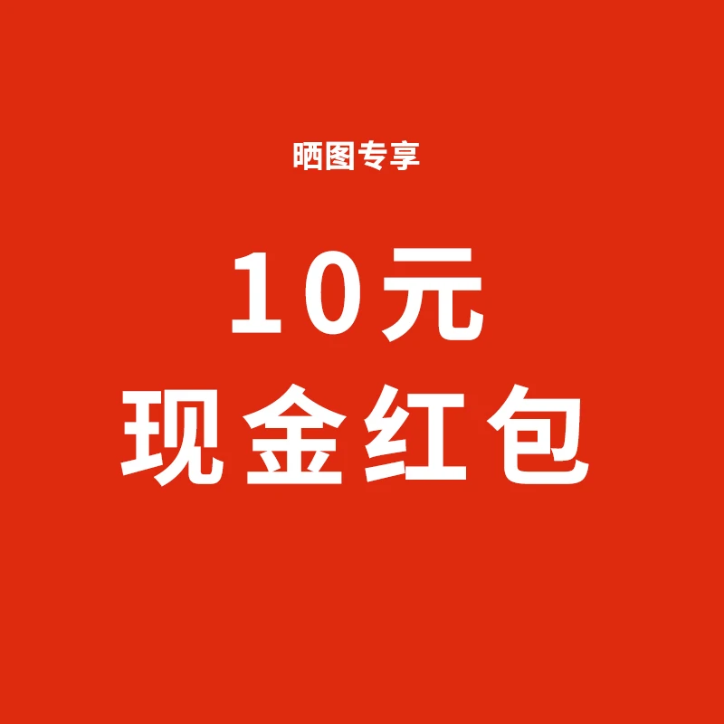 10元现金红包 【晒图+视频+20以上文字专享10】
