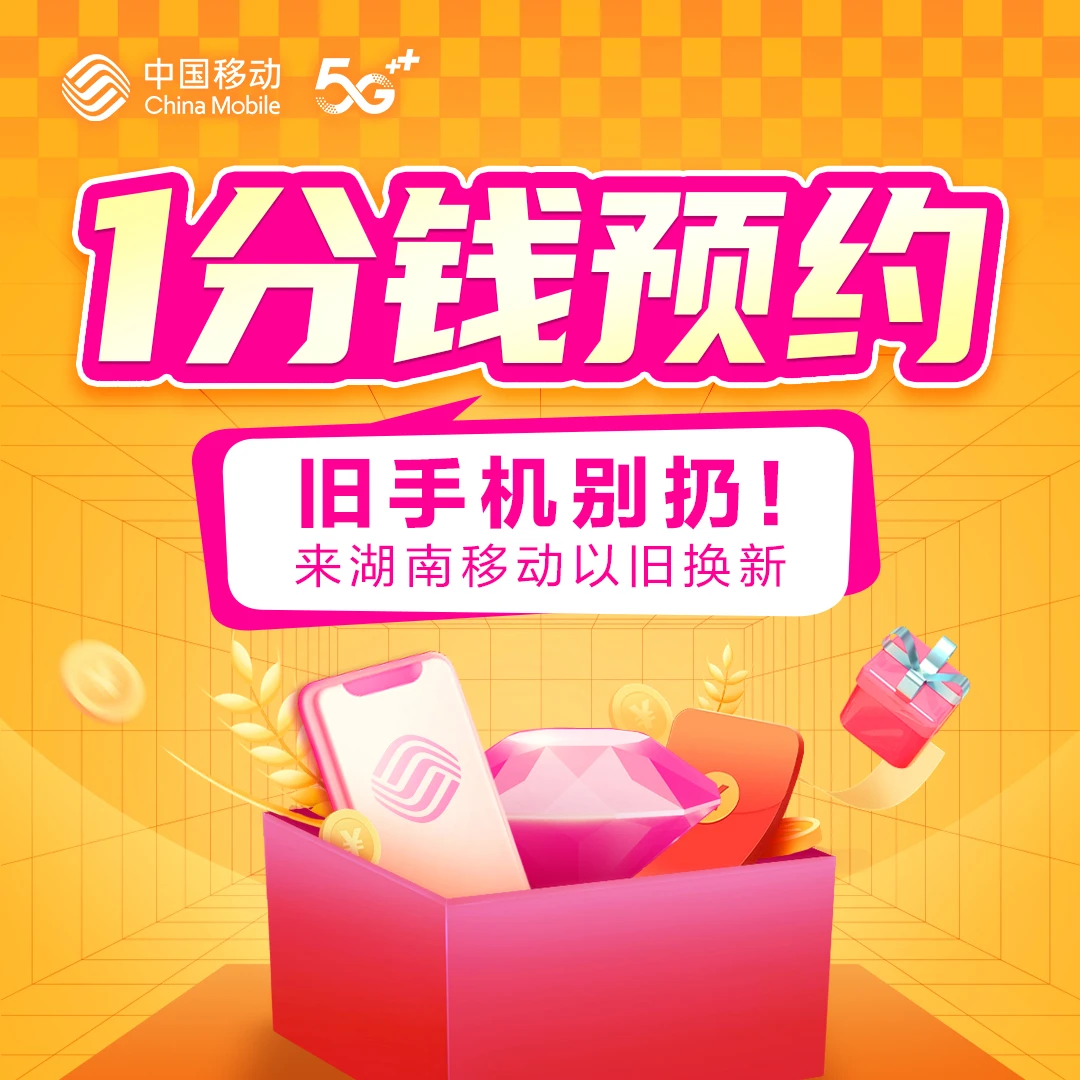 【1分钱预约】来湖南移动 手机以旧换新 线上预约办理