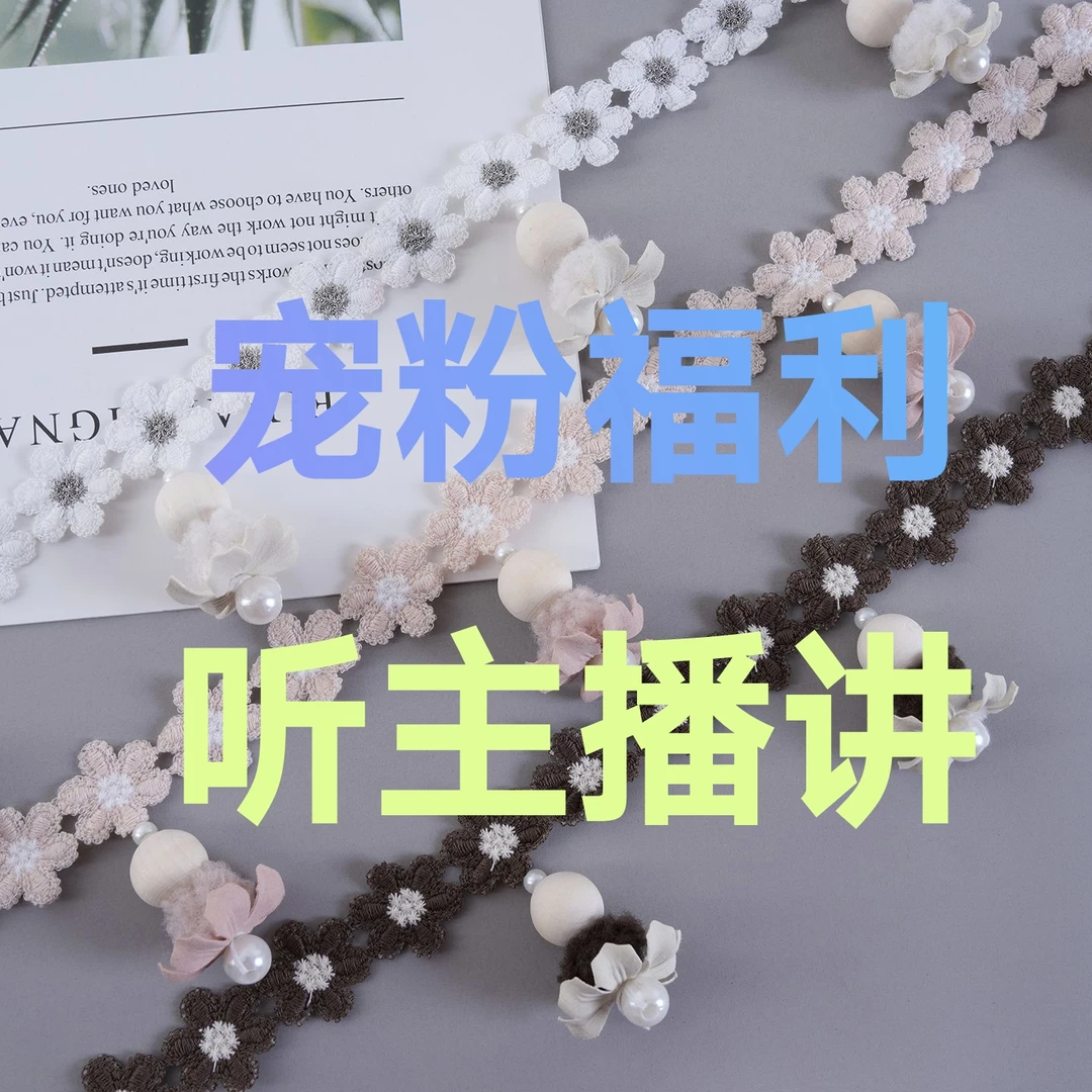 【宠粉福利】新号开播  花边辅料福利多  听主播讲