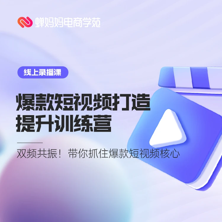 爆款短视频打造提升训练营【精选课程】短视频核心技巧培训蝉妈妈
