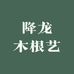 降龙木根艺