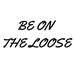 BE ON THE LOOSE